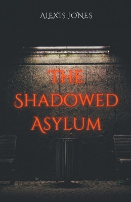 The Shadowed Asylum by Alexis Jones 9798224360765