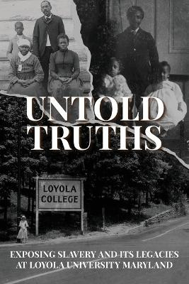 Untold Truths: Exposing Slavery and Its Legacies at Loyola University Maryland by Loyola University Maryland 9781627205443
