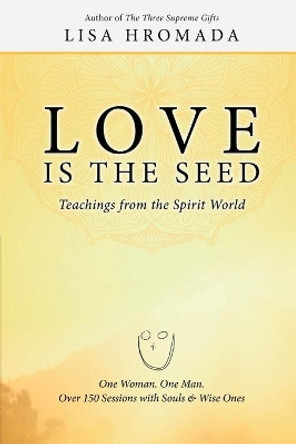 Love is the Seed: Teachings from the Spirit World by Lisa Hromada 9781620061671