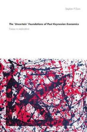 The 'Uncertain' Foundations of Post Keynesian Economics: Essays in Exploration by Stephen P. Dunn