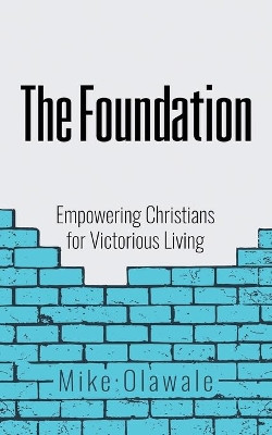 The Foundation: Empowering Christians for Victorious Living by Mike Olawale 9781698703572