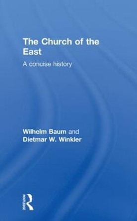 The Church of the East: A Concise History by Wilhelm Baum