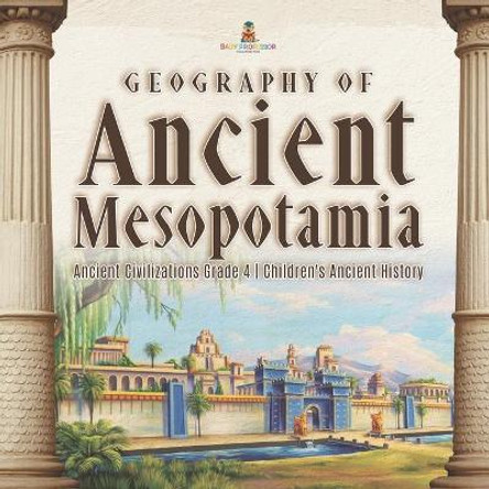 Geography of Ancient Mesopotamia - Ancient Civilizations Grade 4 - Children's Ancient History by Baby Professor 9781541959637