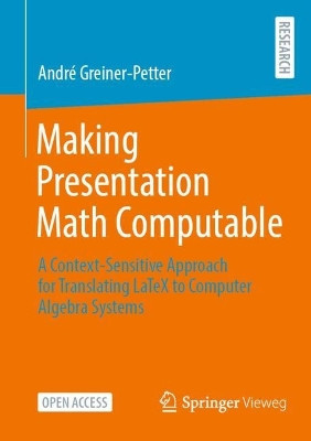 Making Presentation Math Computable: A Context-Sensitive Approach for Translating LaTeX to Computer Algebra Systems by Andre Greiner-Petter 9783658404727