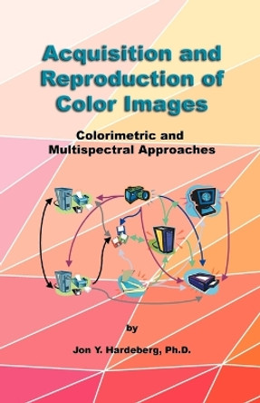 Acquisition and Reproduction of Color Images: Colorimetric and Multispectral Approaches by Jon Y Hardeberg 9781581121353