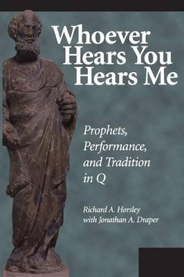Whoever Hears You Hears ME: Prophets, Performance, and Tradition in Q by Richard A. Horsley 9781563382727