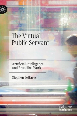 The Virtual Public Servant: Artificial Intelligence and Frontline Work by Stephen Jeffares 9783030540838