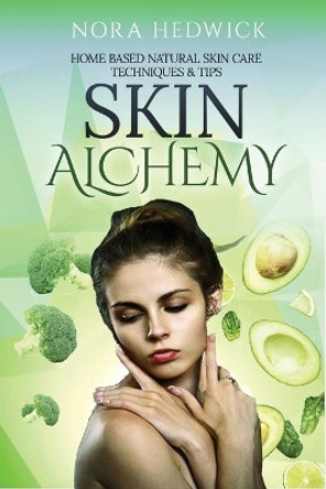 Skin Alchemy: Home Based Natural Skin Care Techniques and Tips by Nora Hedwick 9781952767210