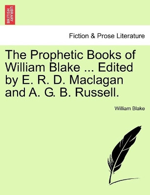 The Prophetic Books of William Blake ... Edited by E. R. D. Maclagan and A. G. B. Russell. by William Blake, Jr. 9781241542481
