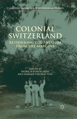 Colonial Switzerland: Rethinking Colonialism from the Margins by Patricia Purtschert 9781349495207
