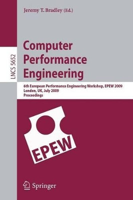 Computer Performance Engineering: 6th European Performance Engineering Workshop, EPEW 2009 London, UK, July 9-10, 2009 Proceedings by Jeremy T. Bradley 9783642029233