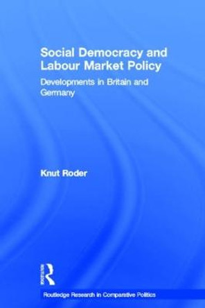 Social Democracy and Labour Market Policy: Developments in Britain and Germany by Knut Roder