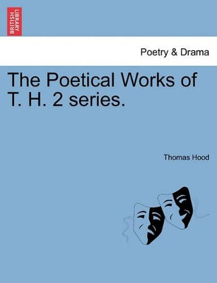 The Poetical Works of T. H. 2 Series. by Thomas Hood 9781241104269