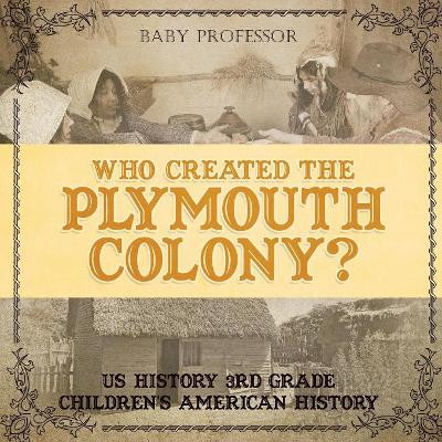Who Created the Plymouth Colony? US History 3rd Grade Children's American History by Baby Professor 9781541915701