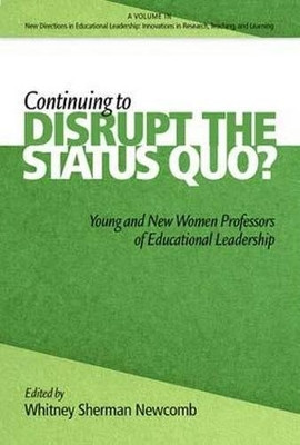 Continuing to Disrupt the Status Quo?: New and Young Women Professors of Educational Leadership by Whitney Sherman Newcomb 9781623966409