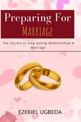 Preparing for Marriage: The Secrets to Long Lasting Relationship and Marriage by Ezekiel Ugbeda 9789787916704