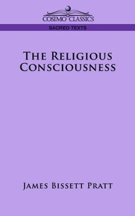 The Religious Consciousness by James Bissett Pratt 9781596054608
