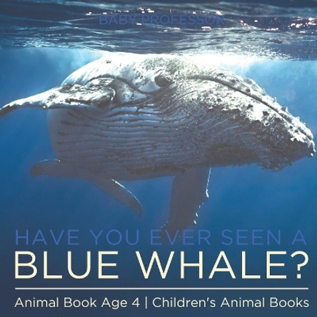 Have You Ever Seen A Blue Whale? Animal Book Age 4 Children's Animal Books by Baby Professor 9781541915534