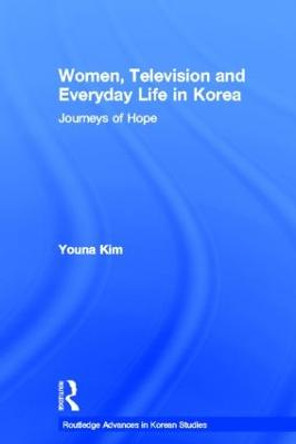 Women, Television and Everyday Life in Korea: Journeys of Hope by Youna Kim