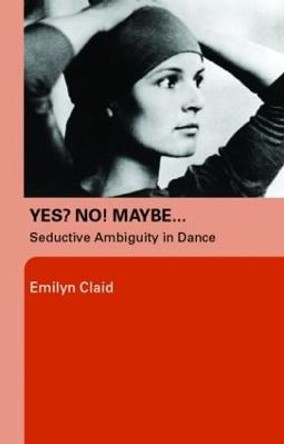 Yes? No! Maybe...: Seductive Ambiguity in Dance by Emilyn Claid