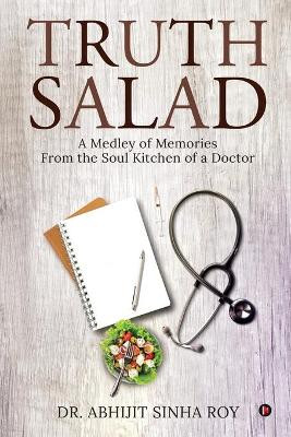 Truth Salad: A Medley of Memories From the Soul Kitchen of a Doctor by Dr Abhijit Sinha Roy 9781647838683
