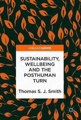 Sustainability, Wellbeing and the Posthuman Turn by Thomas S. J. Smith 9783319940779