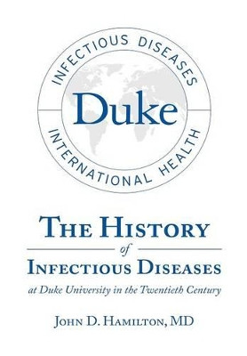 The History of Infectious Diseases at Duke University in the Twentieth Century by MD John D Hamilton 9781483423760