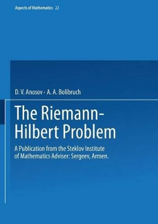 The Riemann-Hilbert Problem: A Publication from the Steklov Institute of Mathematics Adviser: Armen Sergeev by D. V. Anosov 9783322929112