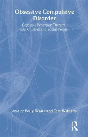 Obsessive Compulsive Disorder: Cognitive Behaviour Therapy with Children and Young People by Polly Waite