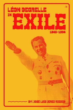 Léon Degrelle in Exile (1945-1994) by José Luís Jerez Riesco 9781956887150