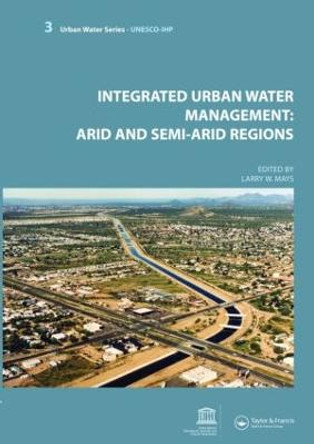 Integrated Urban Water Management: Arid and Semi-Arid Regions: UNESCO-IHP by Larry Mays