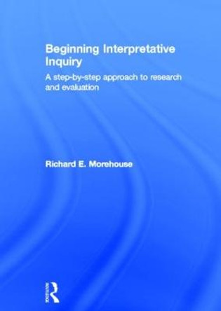 Beginning Interpretative Inquiry: A Step-by-Step Approach to Research and Evaluation by Richard E. Morehouse