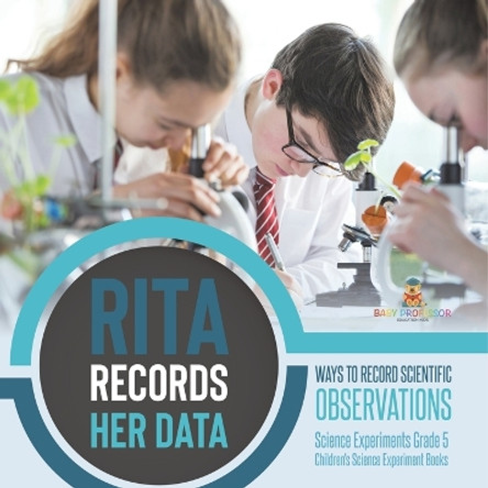 Rita Records Her Data: Ways to Record Scientific Observations Science Experiments Grade 5 Children's Science Experiment Books by Baby Professor 9781541981102