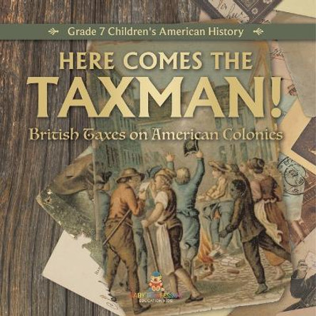 Here Comes the Taxman! British Taxes on American Colonies Grade 7 Children's American History by Universal Politics 9781541955547