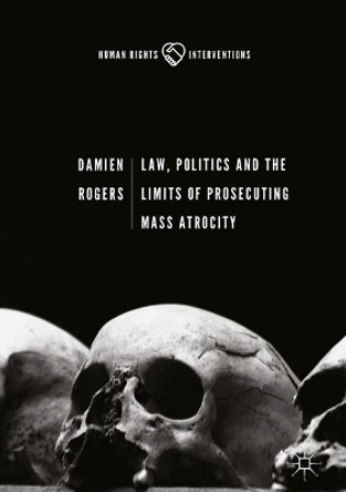 Law, Politics and the Limits of Prosecuting Mass Atrocity by Damien Rogers 9783319609935