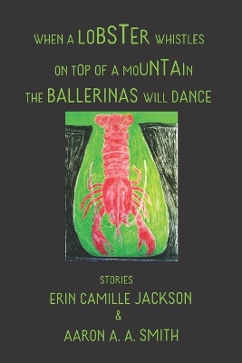 When a Lobster Whistles on Top of a Mountain the Ballerinas Will Dance by Erin Camille Jackson 9781737247708