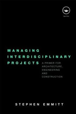 Managing Interdisciplinary Projects: A Primer for Architecture, Engineering and Construction by Stephen Emmitt