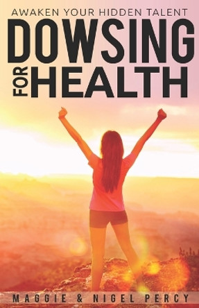 Dowsing for Health: Awaken Your Hidden Talent by Maggie Percy 9781946014283