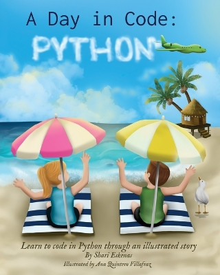 A Day in Code- Python: Learn to Code in Python through an Illustrated Story (for Kids and Beginners) by Shari Eskenas 9781735907949