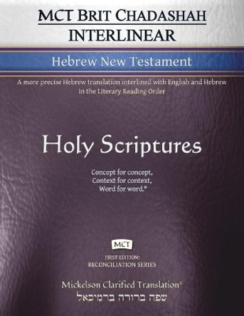 MCT Brit Chadashah Interlinear Hebrew New Testament, Mickelson Clarified: A more precise Hebrew translation interlined with English and Hebrew in the Literary Reading Order by Jonathan K Mickelson 9781609220518