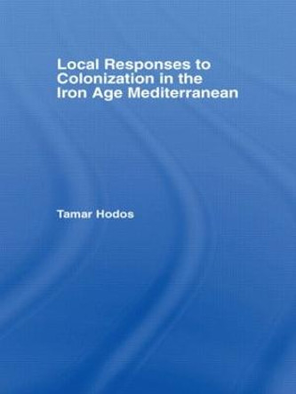 Local Responses to Colonization in the Iron Age Mediterranean by Tamar Hodos