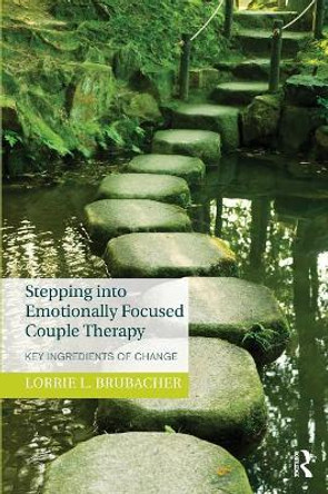 Stepping into Emotionally Focused Couple Therapy: Key Ingredients of Change by Lorrie L. Brubacher