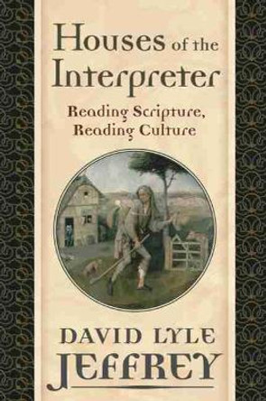 Houses of the Interpreter: Reading Scripture, Reading Culture by David Lyle Jeffrey 9781602582392