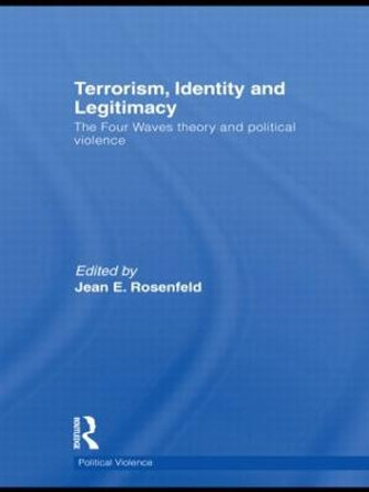 Terrorism, Identity and Legitimacy: The Four Waves theory and political violence by Jean E. Rosenfeld