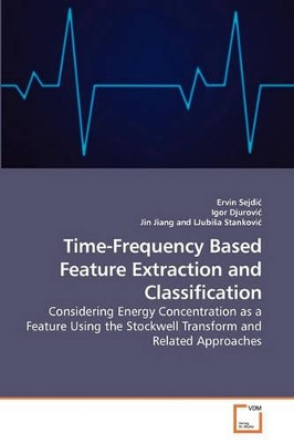 Time-Frequency Based Feature Extraction and Classification by Ervin Sejdi 9783639219609