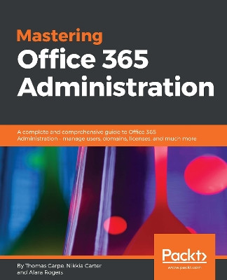 Mastering Office 365 Administration: A complete and comprehensive guide to Office 365 Administration - manage users, domains, licenses, and much more by Loryan Strant 9781787288638