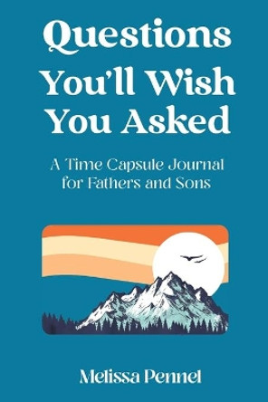 Questions You'll Wish You Asked: A Time Capsule Journal for Fathers and Sons by Melissa Pennel 9781736009543