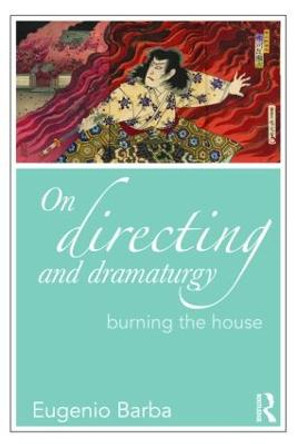 On Directing and Dramaturgy: Burning the House by Eugenio Barba