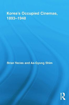 Korea's Occupied Cinemas, 1893-1948: The Untold History of the Film Industry by Brian Yecies