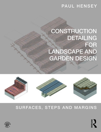 Construction Detailing for Landscape and Garden Design: Surfaces, steps and margins Paul Hensey (Green Zone Design, UK) 9780415746281